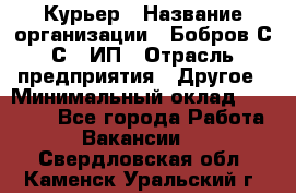 Курьер › Название организации ­ Бобров С.С., ИП › Отрасль предприятия ­ Другое › Минимальный оклад ­ 15 000 - Все города Работа » Вакансии   . Свердловская обл.,Каменск-Уральский г.
